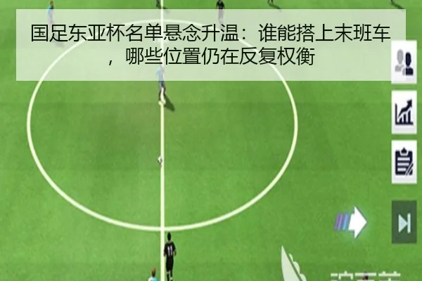 国足东亚杯名单悬念升温：谁能搭上末班车，哪些位置仍在反复权衡